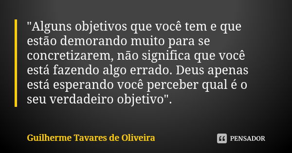 "Alguns objetivos que você tem e que estão demorando muito para se concretizarem, não significa que você está fazendo algo errado. Deus apenas está esperan... Frase de Guilherme Tavares de Oliveira.