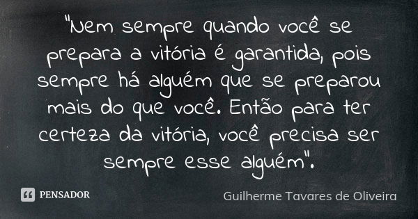 "Nem sempre quando você se prepara a vitória é garantida, pois sempre há alguém que se preparou mais do que você. Então para ter certeza da vitória, você p... Frase de Guilherme Tavares de Oliveira.