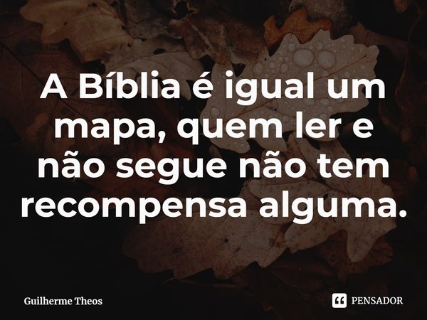 ⁠A Bíblia é igual um mapa, quem ler e não segue não tem recompensa alguma.... Frase de Guilherme Theos.