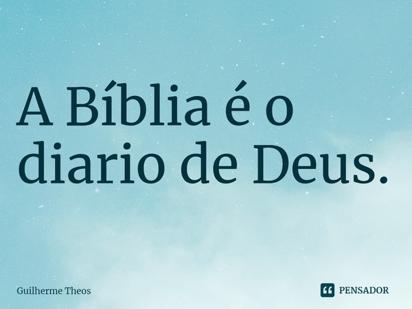 ⁠A Bíblia é o diário de Deus.... Frase de Guilherme Theos.