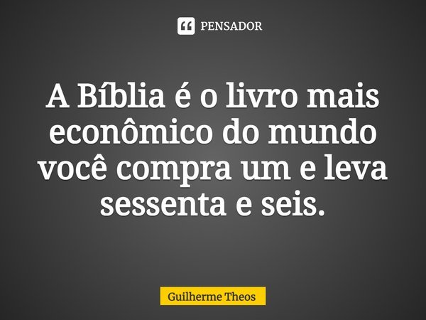 ⁠A Bíblia é o livro mais econômico do mundo você compra um e leva sessenta e seis.... Frase de Guilherme Theos.