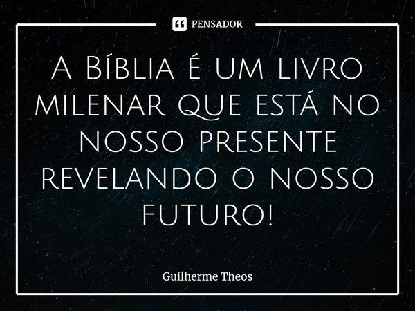 ⁠A Bíblia é um livro milenar que está no nosso presente revelando o nosso futuro!... Frase de Guilherme Theos.