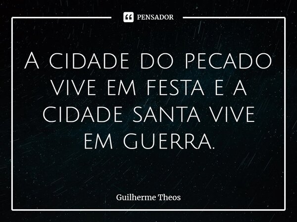 ⁠A cidade do pecado vive em festa e a cidade santa vive em guerra.... Frase de Guilherme Theos.