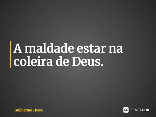 ⁠A maldade estar na coleira de Deus.... Frase de Guilherme Theos.