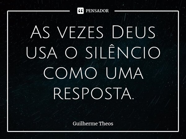 ⁠As vezes Deus usa o silêncio como uma resposta.... Frase de Guilherme Theos.