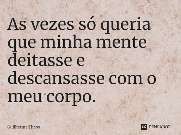 As vezes só queria que minha mente deitasse e descansasse com o meu corpo.⁠... Frase de Guilherme Theos.