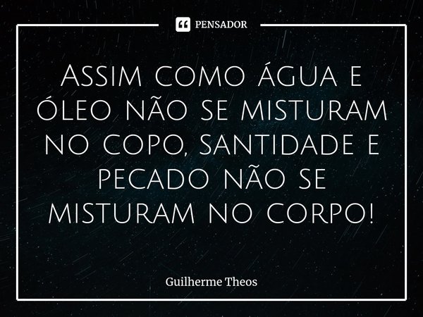 Assim como água e óleo não se misturam no copo, santidade e pecado não se misturam no corpo!⁠... Frase de Guilherme Theos.