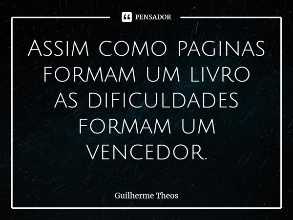 ⁠Assim como paginas formam um livro as dificuldades formam um vencedor.... Frase de Guilherme Theos.