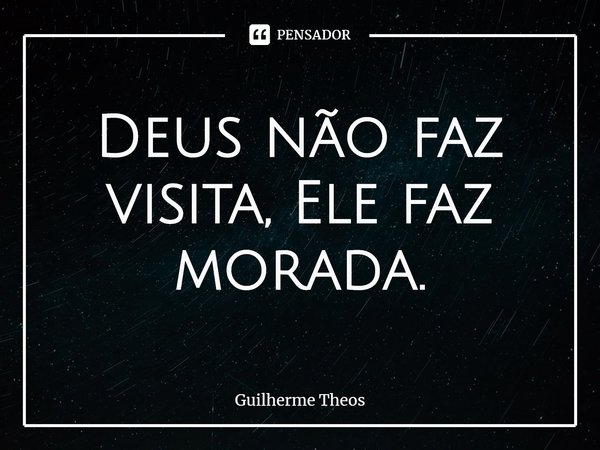 ⁠Deus não faz visita, Ele faz morada.... Frase de Guilherme Theos.