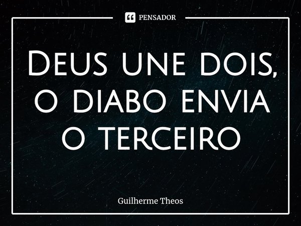 ⁠Deus une dois, o diabo envia o terceiro... Frase de Guilherme Theos.