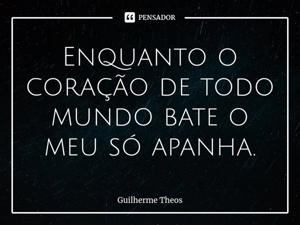 Enquanto o coração de todo mundo bate o meu só apanha.⁠... Frase de Guilherme Theos.