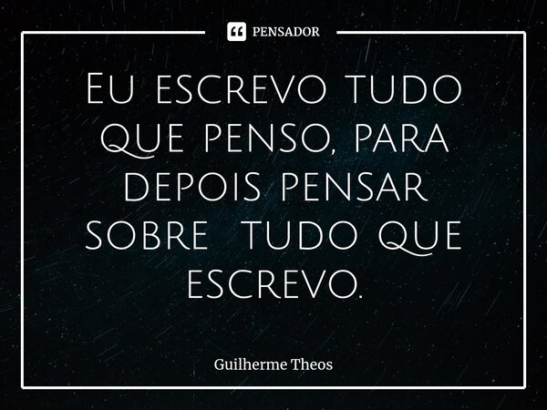 ⁠Eu escrevo tudo que penso, para depois pensar sobre tudo que escrevo.... Frase de Guilherme Theos.