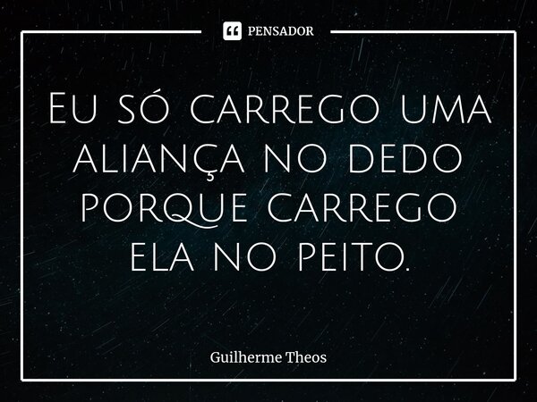 Eu só carrego uma aliança no dedo porque carrego ela no peito.⁠... Frase de Guilherme Theos.