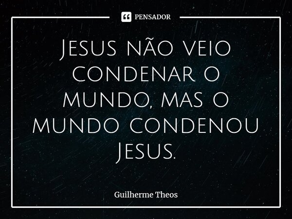 ⁠⁠Jesus não veio condenar o mundo, mas o mundo condenou Jesus.... Frase de Guilherme Theos.