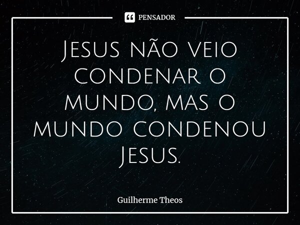 ⁠⁠Jesus não veio condenar o mundo, mas o mundo condenou Jesus.... Frase de Guilherme Theos.