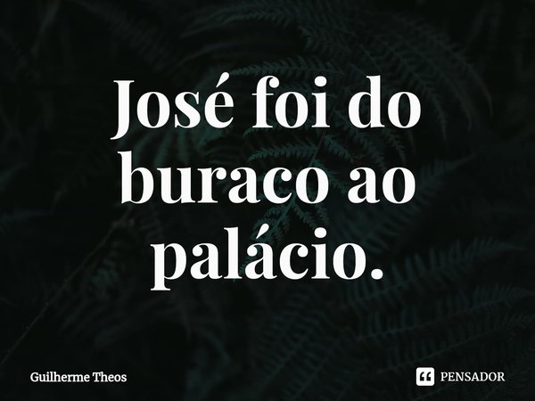 ⁠José foi do buraco ao palácio.... Frase de Guilherme Theos.