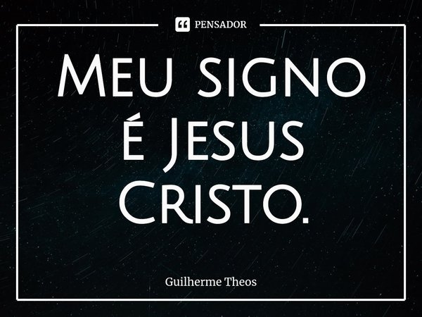 ⁠Meu signo é Jesus Cristo.... Frase de Guilherme Theos.