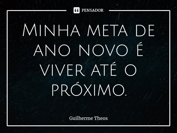 Minha meta de ano novo é viver até o próximo.⁠... Frase de Guilherme Theos.