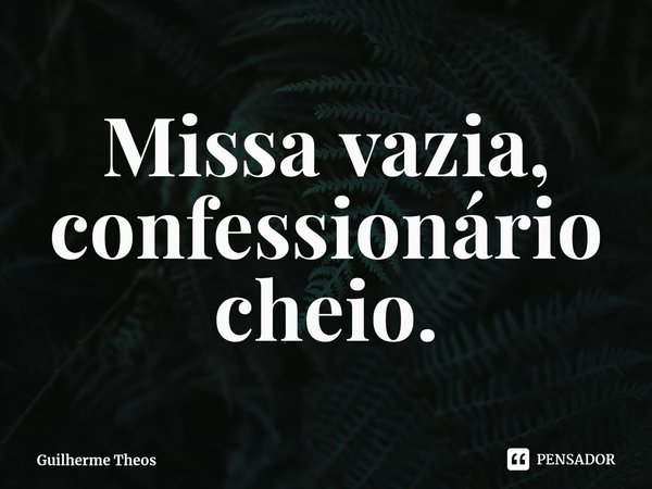 ⁠Missa vazia, confessionário cheio.... Frase de Guilherme Theos.