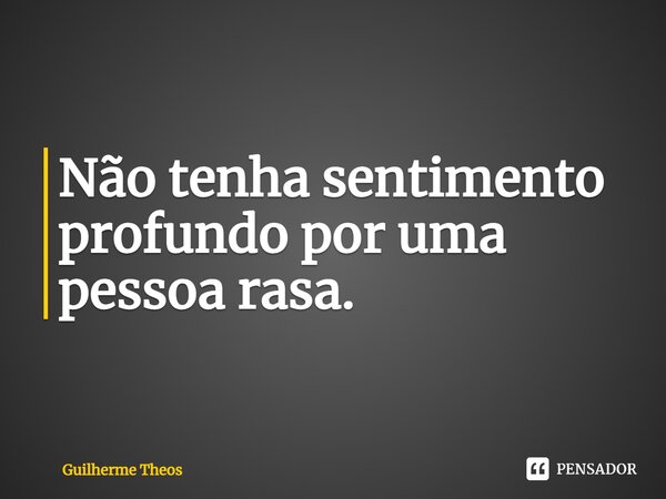 ⁠Não tenha sentimento profundo por uma pessoa rasa.... Frase de Guilherme Theos.