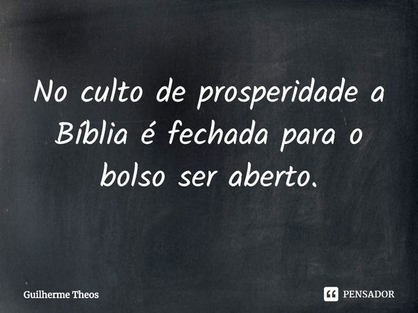 ⁠No culto de prosperidade a Bíblia é fechada para o bolso ser aberto.... Frase de Guilherme Theos.