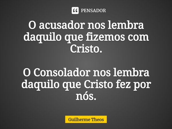 ⁠O acusador nos lembra daquilo que fizemos com Cristo. O Consolador nos lembra daquilo que Cristo fez por nós.... Frase de Guilherme Theos.