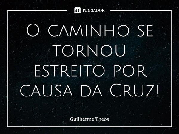 O caminho se tornou estreito por causa da Cruz!⁠... Frase de Guilherme Theos.