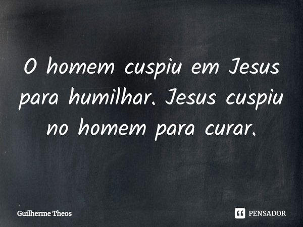 ⁠O homem cuspiu em Jesus para humilhar. Jesus cuspiu no homem para curar.... Frase de Guilherme Theos.