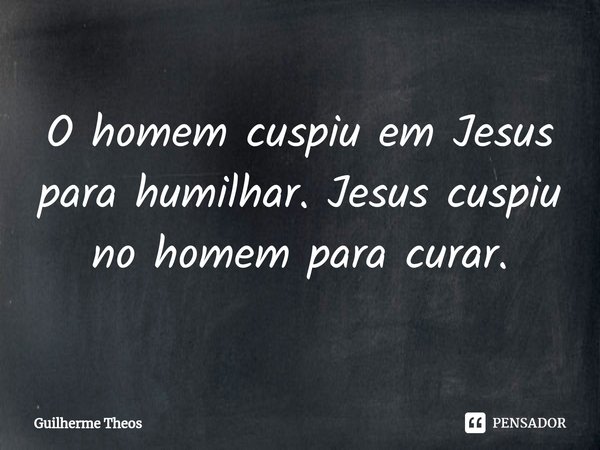 ⁠O homem cuspiu em Jesus para humilhar. Jesus cuspiu no homem para curar.... Frase de Guilherme Theos.