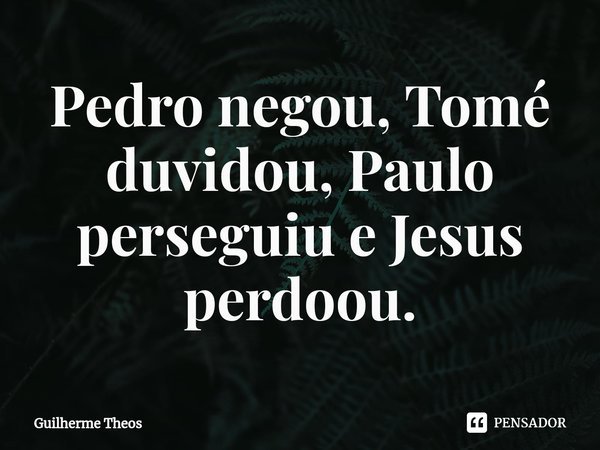 ⁠Pedro negou, Tomé duvidou, Paulo perseguiu e Jesus perdoou.... Frase de Guilherme Theos.