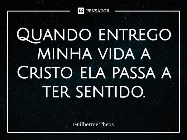 Quando entrego minha vida a Cristo ela passa a ter sentido.⁠... Frase de Guilherme Theos.