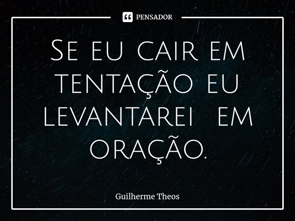 Se eu cair em tentação eu levantarei em oração.⁠... Frase de Guilherme Theos.