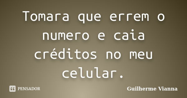 Tomara que errem o numero e caia créditos no meu celular.... Frase de Guilherme Vianna.