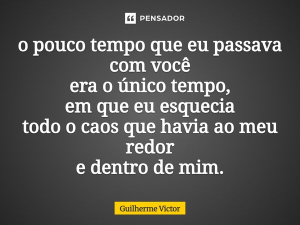 o pouco tempo que eu passava com você era o único tempo, em que eu esquecia todo o caos que havia ao meu redor e dentro de mim.⁠... Frase de Guilherme Victor.