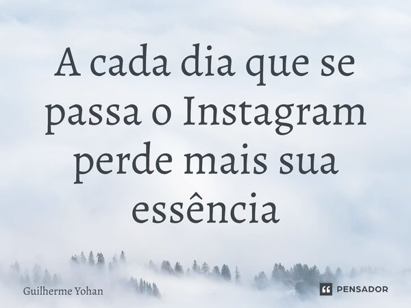 A cada dia que se passa o Instagram perde mais sua essência... Frase de Guilherme Yohan.