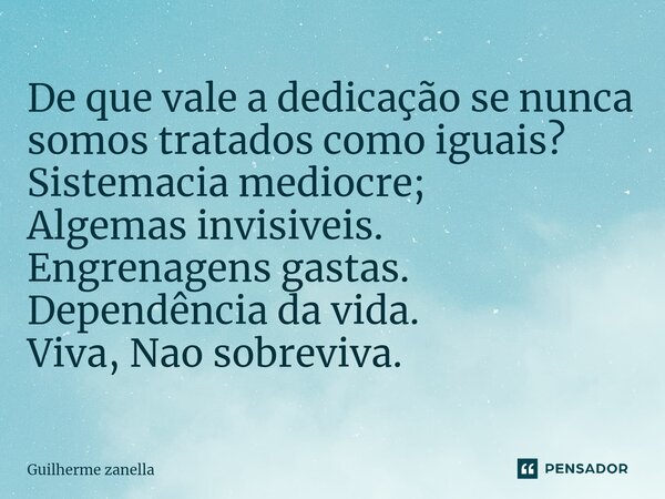 ⁠De que vale a dedicação se nunca somos tratados como iguais? Sistemacia mediocre; Algemas invisiveis. Engrenagens gastas. Dependência da vida. Viva, Nao sobrev... Frase de Guilherme zanella.