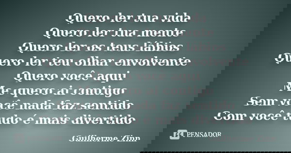 Quero ler tua vida Quero ler tua mente Quero ler os teus lábios Quero ler teu olhar envolvente Quero você aqui Me quero ai contigo Sem você nada faz sentido Com... Frase de Guilherme Zinn.