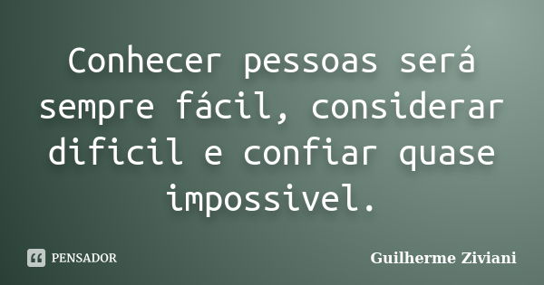 Conhecer pessoas será sempre fácil, considerar dificil e confiar quase impossivel.... Frase de Guilherme Ziviani.