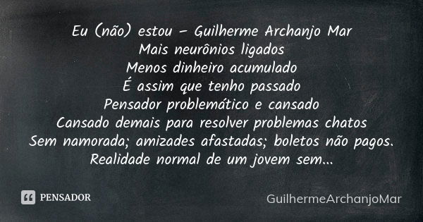 Eu (não) estou – Guilherme Archanjo Mar Mais neurônios ligados Menos dinheiro acumulado É assim que tenho passado Pensador problemático e cansado Cansado demais... Frase de GuilhermeArchanjoMar.