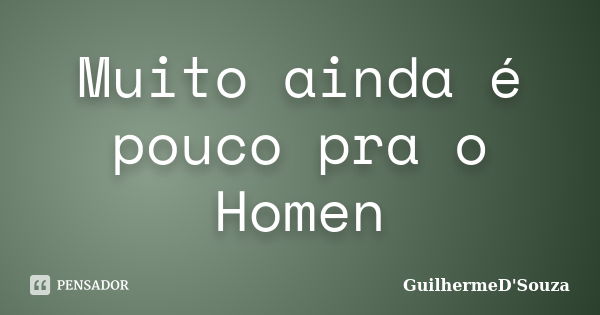 Muito ainda é pouco pra o Homen... Frase de GuilhermeD'Souza.