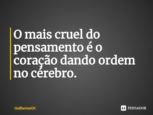⁠O mais cruel do pensamento é o coração dando ordem no cérebro.... Frase de GuilhermeDC.