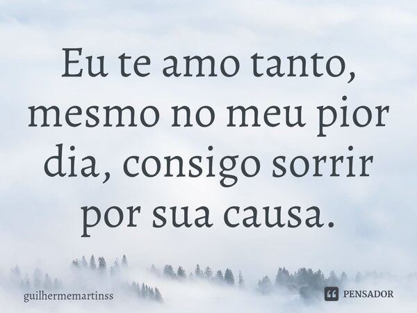 ⁠Eu te amo tanto, mesmo no meu pior dia, consigo sorrir por sua causa.... Frase de guilhermemartinss.