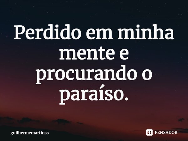 ⁠Perdido em minha mente e procurando o paraíso.... Frase de guilhermemartinss.