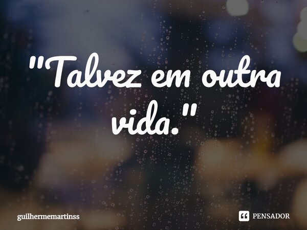 ⁠⁠⁠"Talvez em outra vida."... Frase de guilhermemartinss.