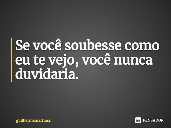 ⁠Se você soubesse como eu te vejo, você nunca duvidaria.... Frase de guilhermemartinss.