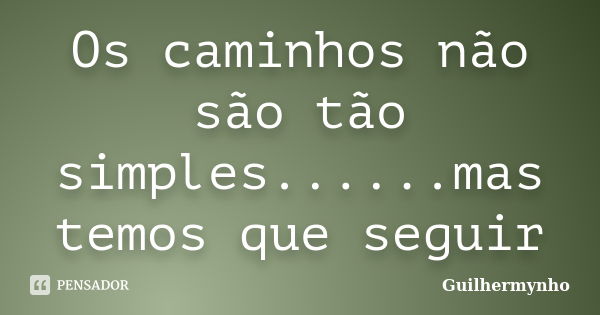 Os caminhos não são tão simples......mas temos que seguir... Frase de Guilhermynho.