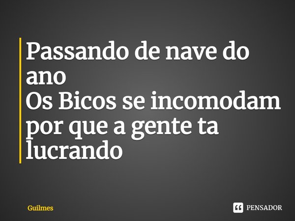 ⁠Passando de nave do ano
Os Bicos se incomodam por que a gente ta lucrando... Frase de Guilmes.
