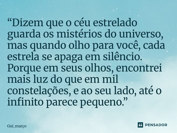 “Dizem que o céu estrelado guarda os mistérios do universo, mas quando olho para você, cada estrela se apaga em silêncio. Porque em seus olhos, encontrei mais ... Frase de Gui_março.