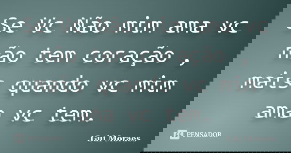 Se Vc Não mim ama vc não tem coração , mais quando vc mim ama vc tem.... Frase de Gui Moraes.