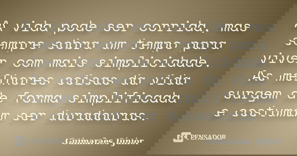A vida pode ser corrida, mas sempre sobra um tempo para viver com mais simplicidade. As melhores coisas da vida surgem de forma simplificada e costumam ser dura... Frase de Guimarães Júnior.